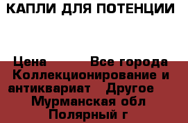 КАПЛИ ДЛЯ ПОТЕНЦИИ  › Цена ­ 990 - Все города Коллекционирование и антиквариат » Другое   . Мурманская обл.,Полярный г.